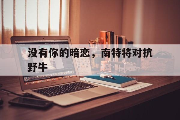 包含没有你的暗恋，南特将对抗野牛的词条